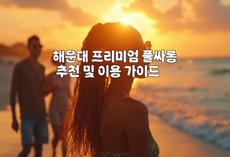 해운대 프리미엄 풀싸롱 추천 및 이용 가이드