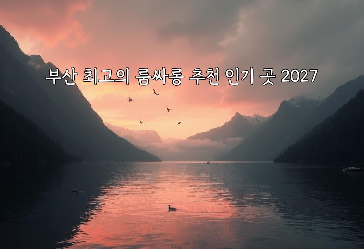 부산 최고의 룸싸롱 추천 인기 곳 2027
